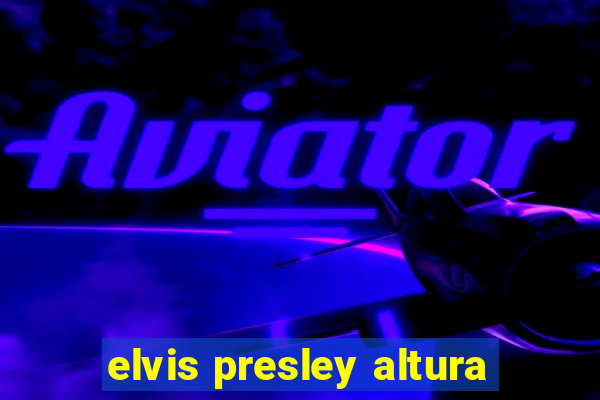 elvis presley altura